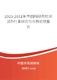 2025-2031年中国科研用检测试剂行业研究与市场前景报告