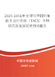 2025-2031年全球与中国列车自主运行系统（TACS）市场研究及发展前景预测报告