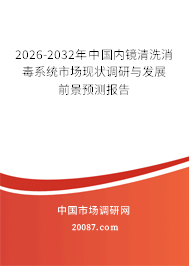 2026-2032年中国内镜清洗消毒系统市场现状调研与发展前景预测报告 2026-2032年中国内镜清洗消毒系统市场现状调研与发展前景预测报告