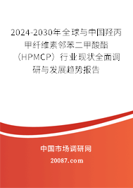2024-2030年全球与中国羟丙甲纤维素邻苯二甲酸酯（HPMCP）行业现状全面调研与发展趋势报告