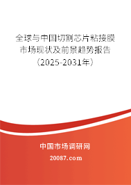 全球与中国切割芯片粘接膜市场现状及前景趋势报告（2025-2031年）