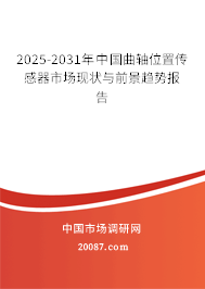 2025-2031年中国曲轴位置传感器市场现状与前景趋势报告