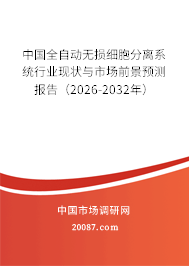中国全自动无损细胞分离系统行业现状与市场前景预测报告(2026-2032年) 中国全自动无损细胞分离系统行业现状与市场前景预测报告(2026-2032年)