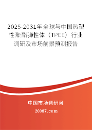2025-2031年全球与中国热塑性聚酯弹性体（TPEE）行业调研及市场前景预测报告