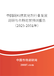 中国饲料抗氧化剂行业发展调研与市场前景预测报告(2025-2031年) 中国饲料抗氧化剂行业发展调研与市场前景预测报告(2025-2031年)