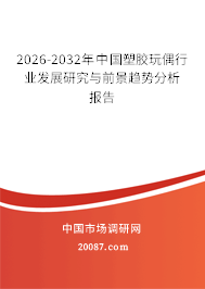 2026-2032年中国塑胶玩偶行业发展研究与前景趋势分析报告