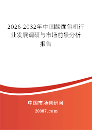 2026-2032年中国酸面包机行业发展调研与市场前景分析报告 2026-2032年中国酸面包机行业发展调研与市场前景分析报告
