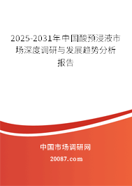 2025-2031年中国酸预浸液市场深度调研与发展趋势分析报告