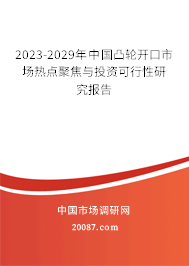 2023-2029年中国凸轮开口市场热点聚焦与投资可行性研究报告 2023-2029年中国凸轮开口市场热点聚焦与投资可行性研究报告