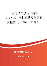 中国现场可编程门阵列（FPGA）行业现状及前景趋势报告（2026-2032年）