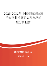 2025-2031年中国橡胶浸防滑手套行业发展研究及市场前景分析报告 2025-2031年中国橡胶浸防滑手套行业发展研究及市场前景分析报告