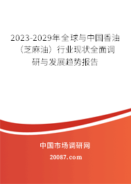 2023-2029年全球与中国香油（芝麻油）行业现状全面调研与发展趋势报告