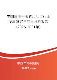 中国医用手表式止吐仪行业发展研究与前景分析报告（2025-2031年）