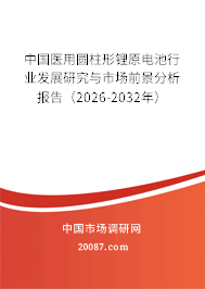 中国医用圆柱形锂原电池行业发展研究与市场前景分析报告(2026-2032年) 中国医用圆柱形锂原电池行业发展研究与市场前景分析报告(2026-2032年)