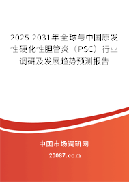 2025-2031年全球与中国原发性硬化性胆管炎(PSC)行业调研及发展趋势预测报告 2025-2031年全球与中国原发性硬化性胆管炎(PSC)行业调研及发展趋势预测报告