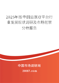 2025年版中国云医疗平台行业发展现状调研及市场前景分析报告