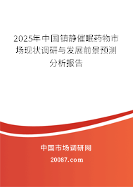 2025年中国镇静催眠药物市场现状调研与发展前景预测分析报告 2025年中国镇静催眠药物市场现状调研与发展前景预测分析报告