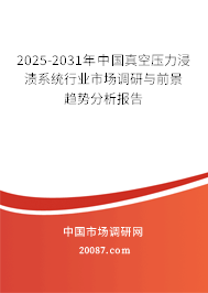 2025-2031年中国真空压力浸渍系统行业市场调研与前景趋势分析报告