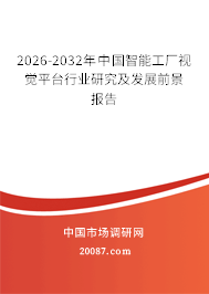 2026-2032年中国智能工厂视觉平台行业研究及发展前景报告 2026-2032年中国智能工厂视觉平台行业研究及发展前景报告