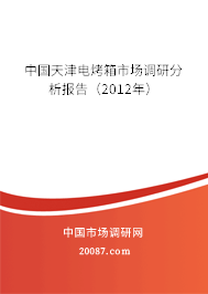 中国天津电烤箱市场调研分析报告(2012年) 中国天津电烤箱市场调研分析报告(2012年)