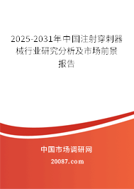 2025-2031年中国注射穿刺器械行业研究分析及市场前景报告