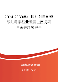 2024-2030年中国注射用乳糖酸红霉素行业发展全面调研与未来趋势报告