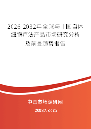 2026-2032年全球与中国自体细胞疗法产品市场研究分析及前景趋势报告