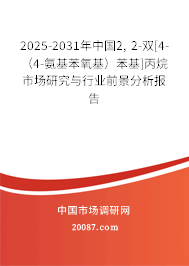2025-2031年中国2, 2-双[4-（4-氨基苯氧基）苯基]丙烷市场研究与行业前景分析报告
