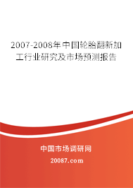 2007-2008年中国轮胎翻新加工行业研究及市场预测报告
