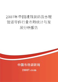 2007年中国建筑装饰及水暖管道零件行业市场统计与发展分析报告 2007年中国建筑装饰及水暖管道零件行业市场统计与发展分析报告