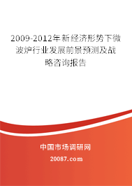 2009-2012年新经济形势下微波炉行业发展前景预测及战略咨询报告 2009-2012年新经济形势下微波炉行业发展前景预测及战略咨询报告