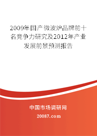 2009年国产微波炉品牌前十名竞争力研究及2012年产业发展前景预测报告 2009年国产微波炉品牌前十名竞争力研究及2012年产业发展前景预测报告