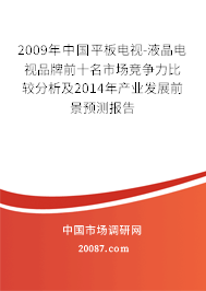 2009年中国平板电视-液晶电视品牌前十名市场竞争力比较分析及2014年产业发展前景预测报告