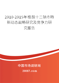 2010-2015年植酸十二钠市场新动态战略研究及竞争力研究报告 2010-2015年植酸十二钠市场新动态战略研究及竞争力研究报告