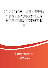 2012-2016年中国商业银行动产质押业务发展动态与全流程风险控制指引深度研究报告