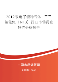 2012版电子特种气体——三氟化氮(NF3)行业市场调查研究分析报告 2012版电子特种气体——三氟化氮(NF3)行业市场调查研究分析报告