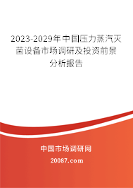 2023-2029年中国压力蒸汽灭菌设备市场调研及投资前景分析报告