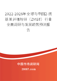 2022-2028年全球与中国2-巯基苯并噻唑锌（ZMBT）行业全面调研与发展趋势预测报告