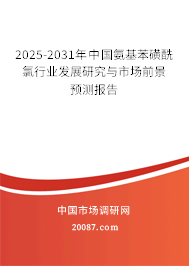 2025-2031年中国氨基苯磺酰氯行业发展研究与市场前景预测报告 2025-2031年中国氨基苯磺酰氯行业发展研究与市场前景预测报告