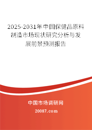 2025-2031年中国保健品原料制造市场现状研究分析与发展前景预测报告 2025-2031年中国保健品原料制造市场现状研究分析与发展前景预测报告
