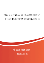 2025-2031年全球与中国背光LED市场现状及趋势预测报告