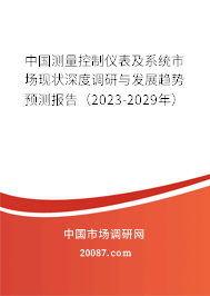 中国测量控制仪表及系统市场现状深度调研与发展趋势预测报告（2023-2029年）