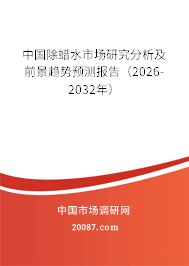 中国除蜡水市场研究分析及前景趋势预测报告(2026-2032年) 中国除蜡水市场研究分析及前景趋势预测报告(2026-2032年)