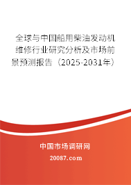 全球与中国船用柴油发动机维修行业研究分析及市场前景预测报告(2025-2031年) 全球与中国船用柴油发动机维修行业研究分析及市场前景预测报告(2025-2031年)