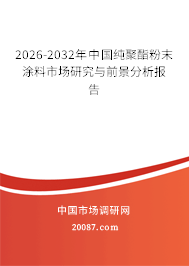 2026-2032年中国纯聚酯粉末涂料市场研究与前景分析报告 2026-2032年中国纯聚酯粉末涂料市场研究与前景分析报告