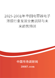 2025-2031年中国电容器电子薄膜行业发展全面调研与未来趋势预测 2025-2031年中国电容器电子薄膜行业发展全面调研与未来趋势预测