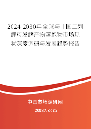 2024-2030年全球与中国二列酵母发酵产物溶胞物市场现状深度调研与发展趋势报告 2024-2030年全球与中国二列酵母发酵产物溶胞物市场现状深度调研与发展趋势报告