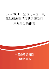 2025-2031年全球与中国二氧化钛粉末市场现状调研及前景趋势分析报告