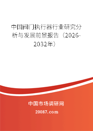 中国阀门执行器行业研究分析与发展前景报告（2026-2032年）