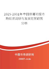 2025-2031年中国非那司提市场现状调研与发展前景趋势分析 2025-2031年中国非那司提市场现状调研与发展前景趋势分析